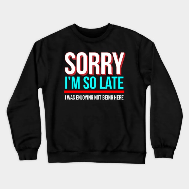 Sorry I'm So Late I Was Enjoying Not Being Here Crewneck Sweatshirt by Brobocop